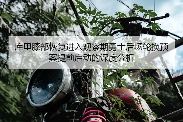 库里膝部恢复进入观察期勇士后场轮换预案提前启动的深度分析