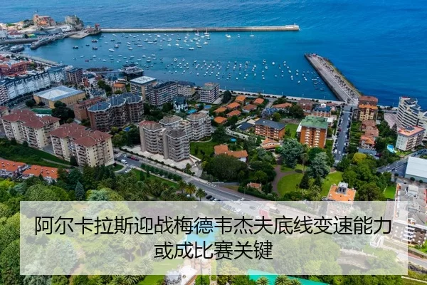 阿尔卡拉斯迎战梅德韦杰夫底线变速能力或成比赛关键