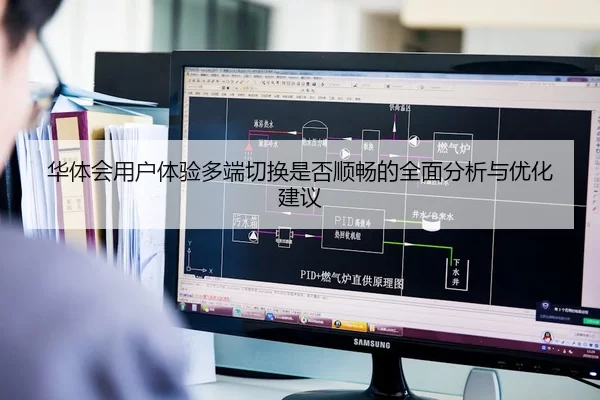 华体会用户体验多端切换是否顺畅的全面分析与优化建议