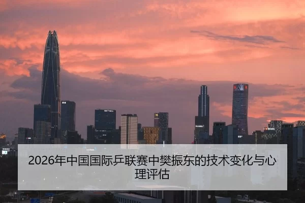 2026年中国国际乒联赛中樊振东的技术变化与心理评估