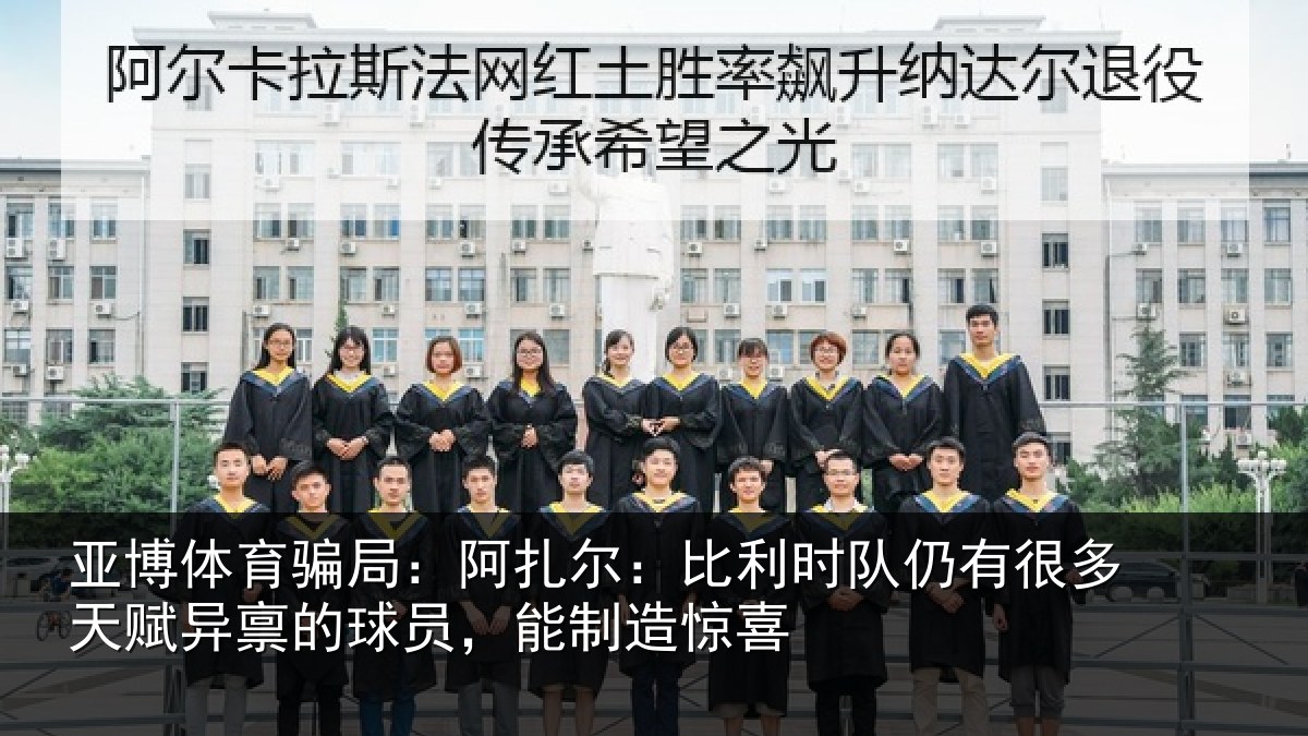 亚博体育骗局:阿扎相关情况相关情况,能制造惊喜