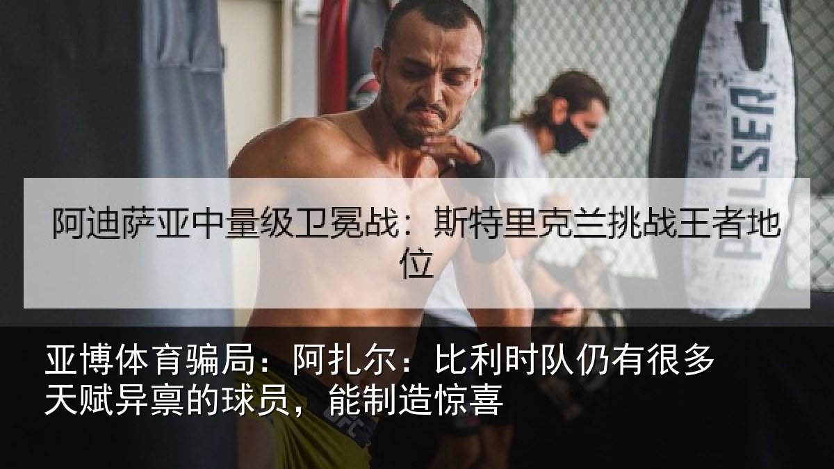 亚博体育骗局:阿扎相关情况相关情况,能制造惊喜