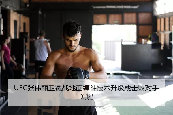 UFC张伟丽卫冕战地面缠斗技术升级成击败对手关键