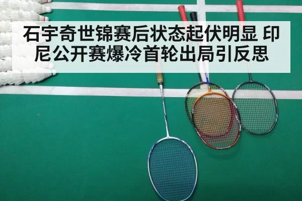石宇奇世锦赛后状态起伏明显 印尼公开赛爆冷首轮出局引反思