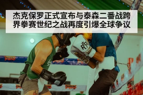 杰克保罗正式宣布与泰森二番战跨界拳赛世纪之战再度引爆全球争议