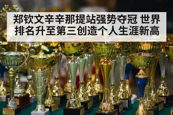 郑钦文辛辛那提站强势夺冠 世界排名升至第三创造个人生涯新高